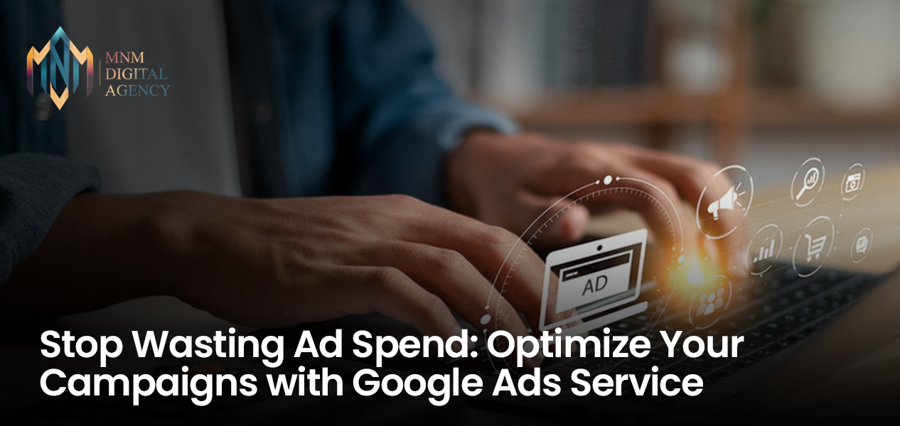 Stop Wasting Ad Spend: Optimize Your Campaigns with Google Ads Service